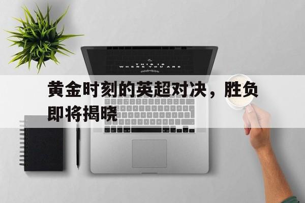 黄金时刻的英超对决，胜负即将揭晓
