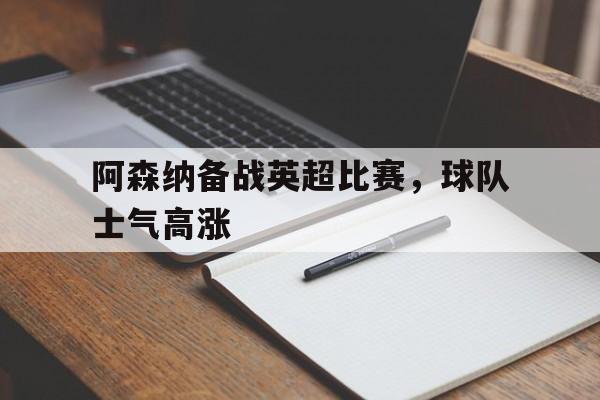 阿森纳备战英超比赛，球队士气高涨