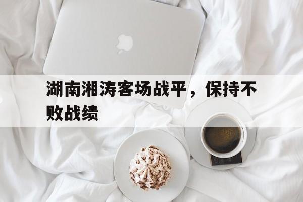 湖南湘涛客场战平，保持不败战绩